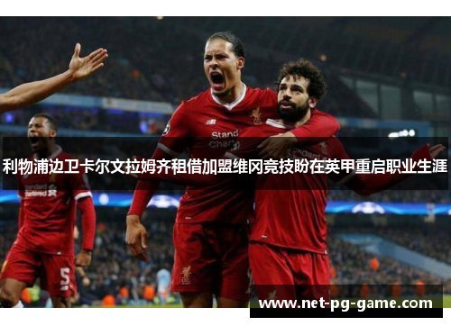 利物浦边卫卡尔文拉姆齐租借加盟维冈竞技盼在英甲重启职业生涯